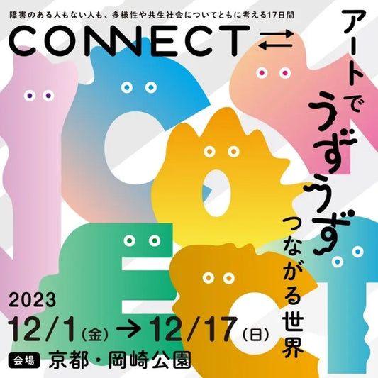 障害のある人もない人も、多様性や共生社会についてともに考える17日間　2023年度「CONNECT⇄_　～アートでうずうず　つながる世界～」12月1日（金）より京都岡崎エリアで今年も開催します